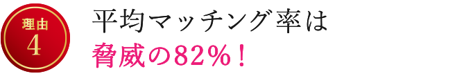 【理由4】平均マッチング率は脅威の82％！