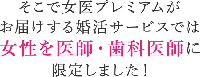 そこで女医プレミアムがお届けする婚活サービスでは、女性を医師・歯科医師に限定しました